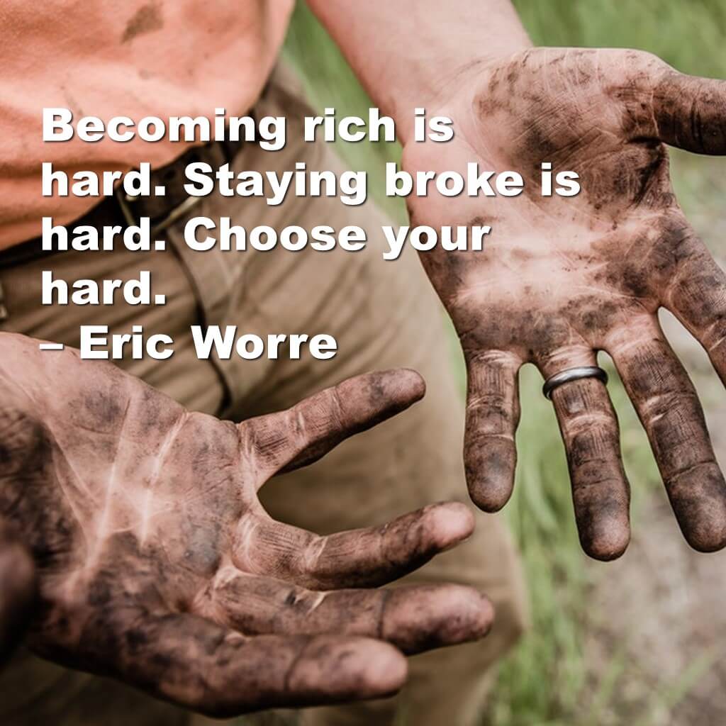 Becoming rich is hard. Staying broke is hard. Choose your hard.