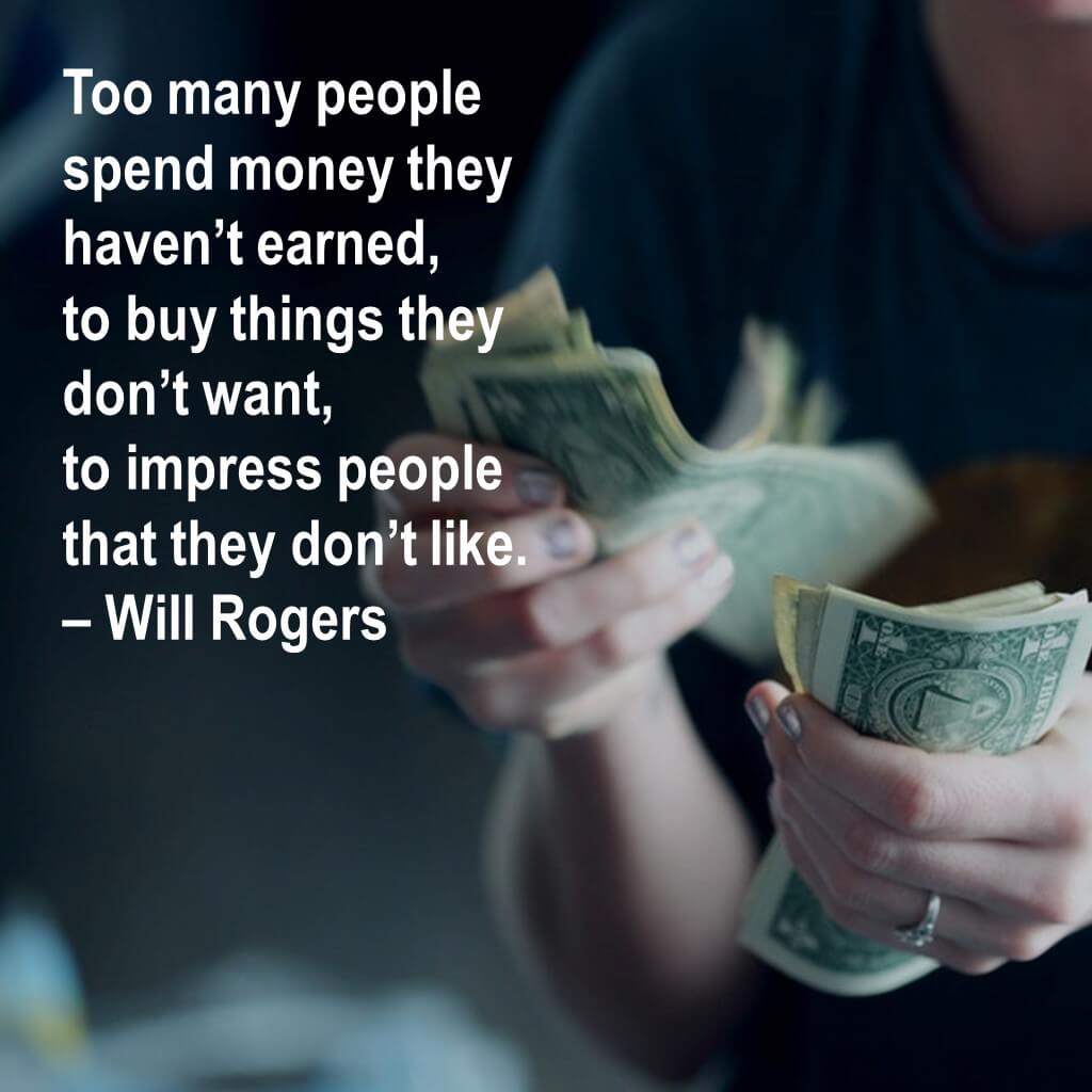 Too many people spend money they haven’t earned, to buy things they don’t want, to impress people that they don’t like.